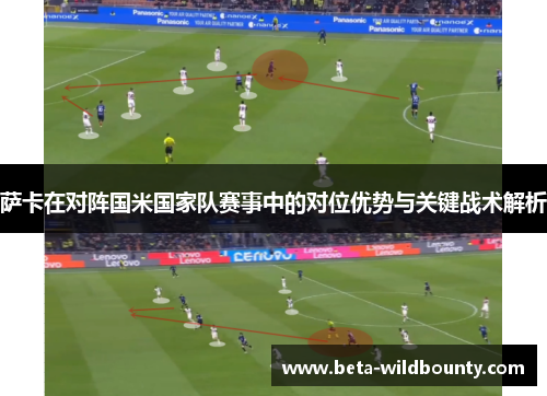 萨卡在对阵国米国家队赛事中的对位优势与关键战术解析