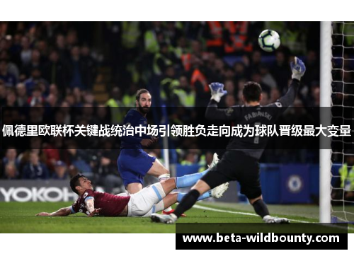 佩德里欧联杯关键战统治中场引领胜负走向成为球队晋级最大变量