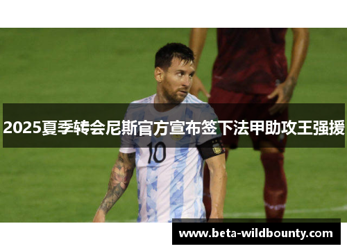 2025夏季转会尼斯官方宣布签下法甲助攻王强援 2025夏季转会尼斯官方宣布签下法甲助攻王强援