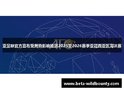 亚足联官方宣布受局势影响推迟2025至2026赛季亚冠西亚区淘汰赛 亚足联官方宣布受局势影响推迟2025至2026赛季亚冠西亚区淘汰赛