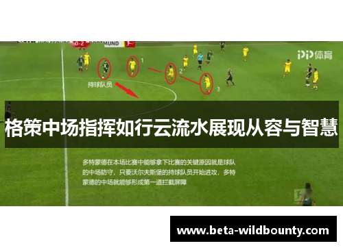 格策中场指挥如行云流水展现从容与智慧 格策中场指挥如行云流水展现从容与智慧