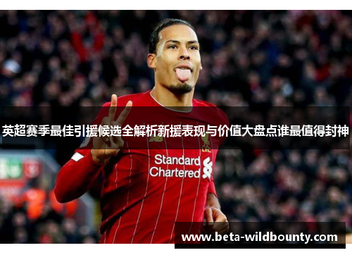 英超赛季最佳引援候选全解析新援表现与价值大盘点谁最值得封神