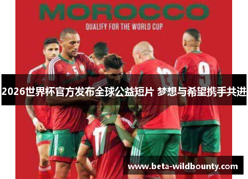 2026世界杯官方发布全球公益短片 梦想与希望携手共进 2026世界杯官方发布全球公益短片 梦想与希望携手共进