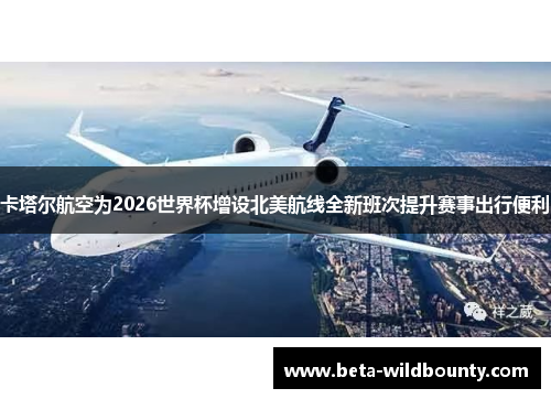 卡塔尔航空为2026世界杯增设北美航线全新班次提升赛事出行便利