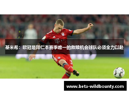 基米希:欧冠是拜仁本赛季唯一的救赎机会球队必须全力以赴 基米希:欧冠是拜仁本赛季唯一的救赎机会球队必须全力以赴