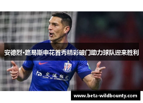 安德烈·路易斯申花首秀精彩破门助力球队迎来胜利