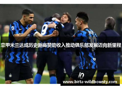 意甲米兰达成历史新高赞助收入推动俱乐部发展迈向新里程