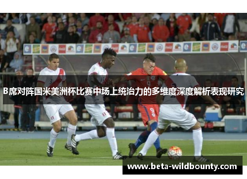 B席对阵国米美洲杯比赛中场上统治力的多维度深度解析表现研究
