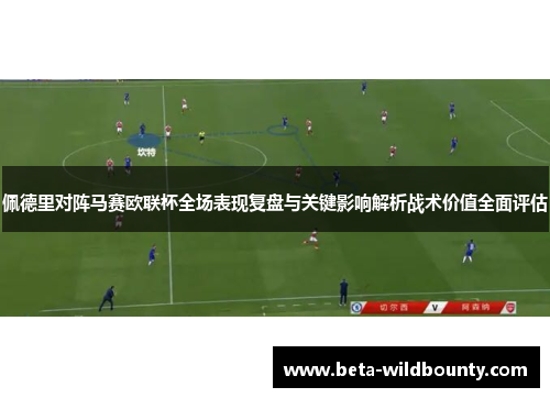 佩德里对阵马赛欧联杯全场表现复盘与关键影响解析战术价值全面评估