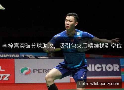 李梓嘉突破分球助攻，吸引包夹后精准找到空位